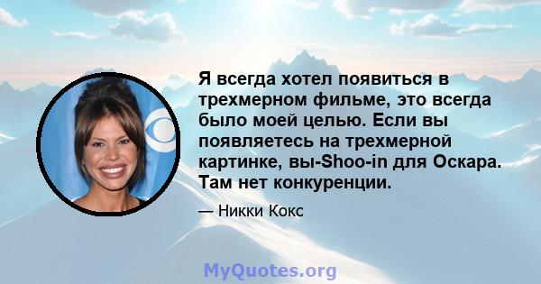 Я всегда хотел появиться в трехмерном фильме, это всегда было моей целью. Если вы появляетесь на трехмерной картинке, вы-Shoo-in для Оскара. Там нет конкуренции.