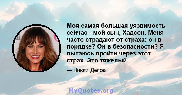 Моя самая большая уязвимость сейчас - мой сын, Хадсон. Меня часто страдают от страха: он в порядке? Он в безопасности? Я пытаюсь пройти через этот страх. Это тяжелый.