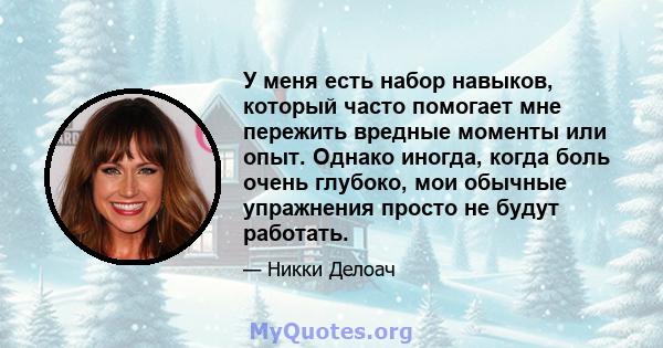 У меня есть набор навыков, который часто помогает мне пережить вредные моменты или опыт. Однако иногда, когда боль очень глубоко, мои обычные упражнения просто не будут работать.