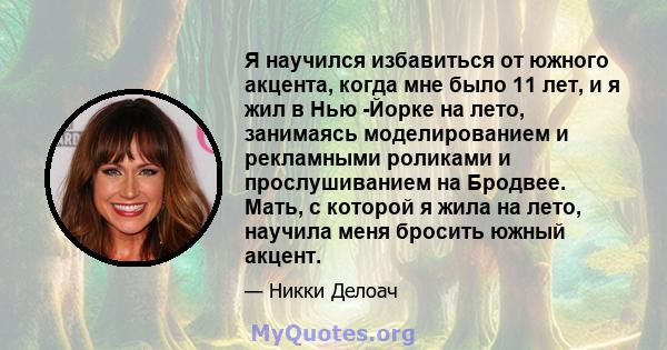 Я научился избавиться от южного акцента, когда мне было 11 лет, и я жил в Нью -Йорке на лето, занимаясь моделированием и рекламными роликами и прослушиванием на Бродвее. Мать, с которой я жила на лето, научила меня