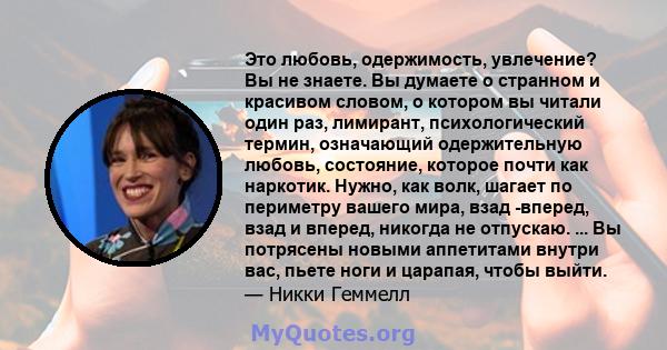 Это любовь, одержимость, увлечение? Вы не знаете. Вы думаете о странном и красивом словом, о котором вы читали один раз, лимирант, психологический термин, означающий одержительную любовь, состояние, которое почти как