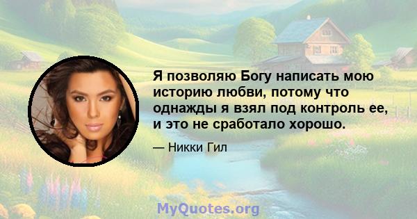 Я позволяю Богу написать мою историю любви, потому что однажды я взял под контроль ее, и это не сработало хорошо.