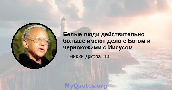 Белые люди действительно больше имеют дело с Богом и чернокожими с Иисусом.