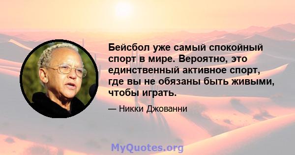 Бейсбол уже самый спокойный спорт в мире. Вероятно, это единственный активное спорт, где вы не обязаны быть живыми, чтобы играть.