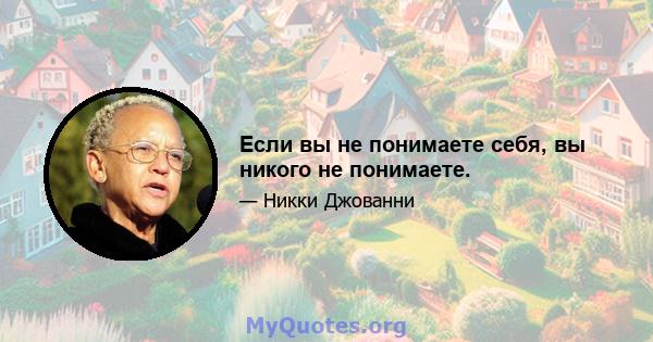 Если вы не понимаете себя, вы никого не понимаете.