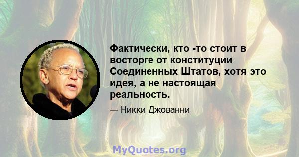 Фактически, кто -то стоит в восторге от конституции Соединенных Штатов, хотя это идея, а не настоящая реальность.