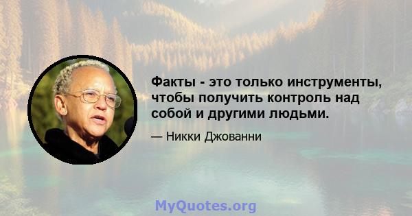 Факты - это только инструменты, чтобы получить контроль над собой и другими людьми.