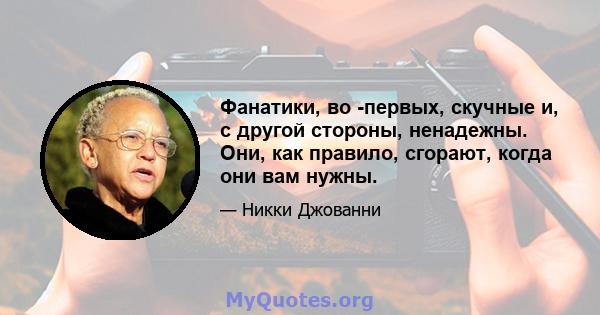 Фанатики, во -первых, скучные и, с другой стороны, ненадежны. Они, как правило, сгорают, когда они вам нужны.