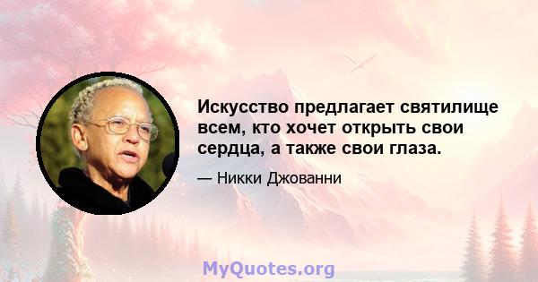 Искусство предлагает святилище всем, кто хочет открыть свои сердца, а также свои глаза.