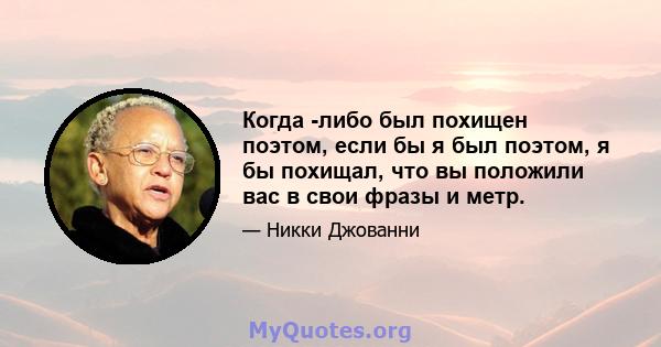 Когда -либо был похищен поэтом, если бы я был поэтом, я бы похищал, что вы положили вас в свои фразы и метр.