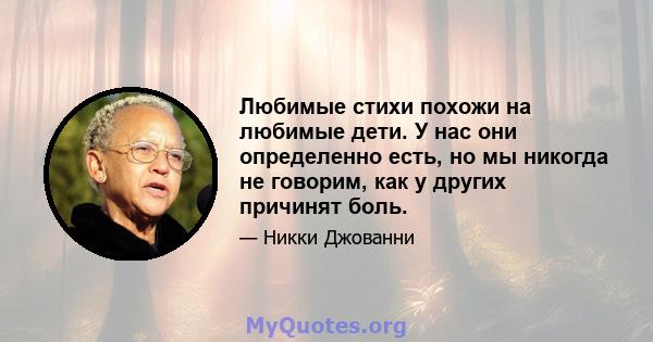 Любимые стихи похожи на любимые дети. У нас они определенно есть, но мы никогда не говорим, как у других причинят боль.