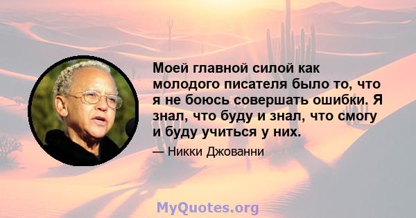 Моей главной силой как молодого писателя было то, что я не боюсь совершать ошибки. Я знал, что буду и знал, что смогу и буду учиться у них.