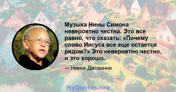 Музыка Нины Симона невероятно честна. Это все равно, что сказать: «Почему слово Иисуса все еще остается рядом?» Это невероятно честно, и это хорошо.