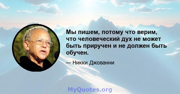 Мы пишем, потому что верим, что человеческий дух не может быть приручен и не должен быть обучен.