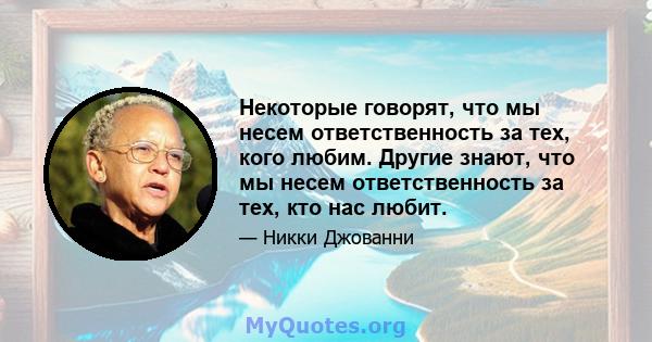 Некоторые говорят, что мы несем ответственность за тех, кого любим. Другие знают, что мы несем ответственность за тех, кто нас любит.