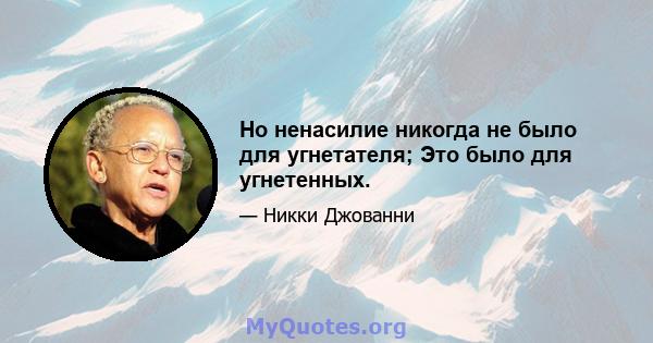 Но ненасилие никогда не было для угнетателя; Это было для угнетенных.