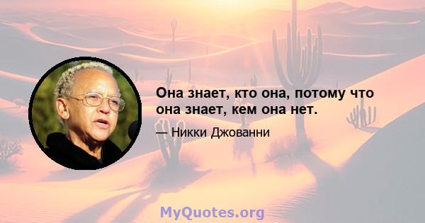 Она знает, кто она, потому что она знает, кем она нет.