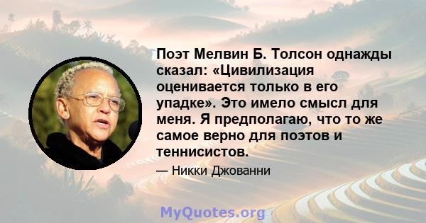 Поэт Мелвин Б. Толсон однажды сказал: «Цивилизация оценивается только в его упадке». Это имело смысл для меня. Я предполагаю, что то же самое верно для поэтов и теннисистов.