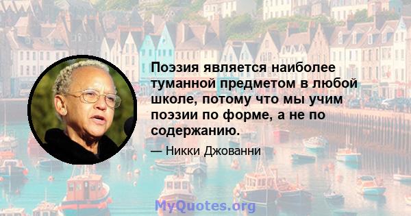 Поэзия является наиболее туманной предметом в любой школе, потому что мы учим поэзии по форме, а не по содержанию.