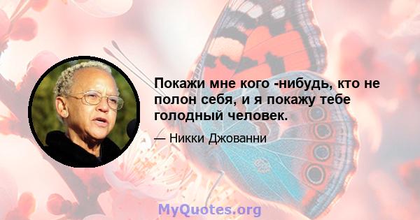 Покажи мне кого -нибудь, кто не полон себя, и я покажу тебе голодный человек.