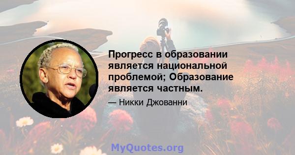 Прогресс в образовании является национальной проблемой; Образование является частным.