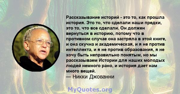 Рассказывание историй - это то, как прошла история. Это то, что сделали наши предки, это то, что все сделали. Он должен вернуться в историю, потому что в противном случае она застряла в этой книге, и она скучна и