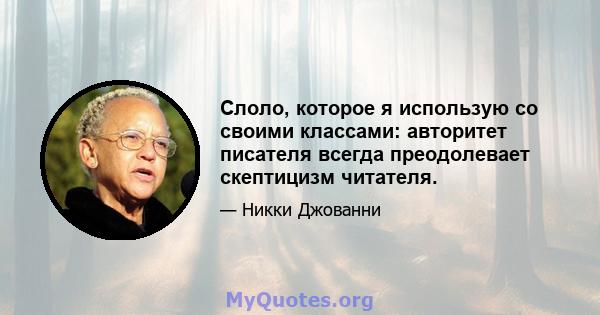 Слоло, которое я использую со своими классами: авторитет писателя всегда преодолевает скептицизм читателя.