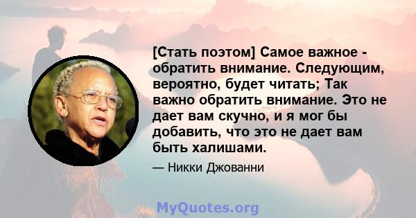 [Стать поэтом] Самое важное - обратить внимание. Следующим, вероятно, будет читать; Так важно обратить внимание. Это не дает вам скучно, и я мог бы добавить, что это не дает вам быть халишами.