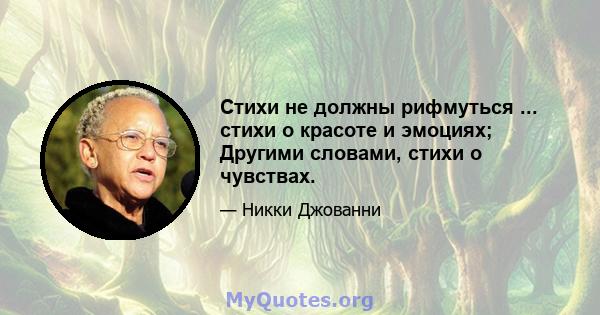 Стихи не должны рифмуться ... стихи о красоте и эмоциях; Другими словами, стихи о чувствах.