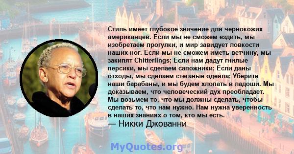 Стиль имеет глубокое значение для чернокожих американцев. Если мы не сможем ездить, мы изобретаем прогулки, и мир завидует ловкости наших ног. Если мы не сможем иметь ветчину, мы закипят Chitterlings; Если нам дадут