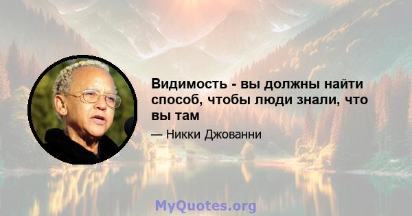 Видимость - вы должны найти способ, чтобы люди знали, что вы там