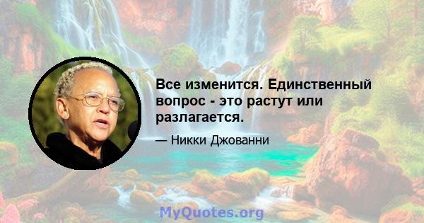 Все изменится. Единственный вопрос - это растут или разлагается.