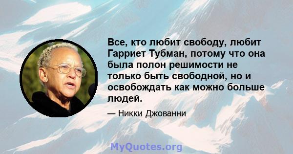 Все, кто любит свободу, любит Гарриет Тубман, потому что она была полон решимости не только быть свободной, но и освобождать как можно больше людей.