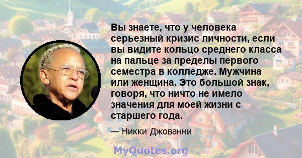 Вы знаете, что у человека серьезный кризис личности, если вы видите кольцо среднего класса на пальце за пределы первого семестра в колледже. Мужчина или женщина. Это большой знак, говоря, что ничто не имело значения для 