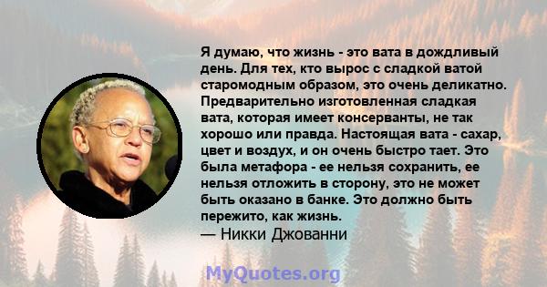 Я думаю, что жизнь - это вата в дождливый день. Для тех, кто вырос с сладкой ватой старомодным образом, это очень деликатно. Предварительно изготовленная сладкая вата, которая имеет консерванты, не так хорошо или