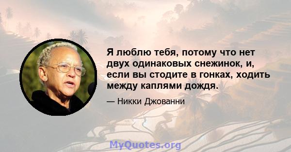 Я люблю тебя, потому что нет двух одинаковых снежинок, и, если вы стодите в гонках, ходить между каплями дождя.