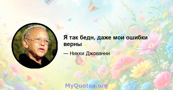 Я так бедн, даже мои ошибки верны