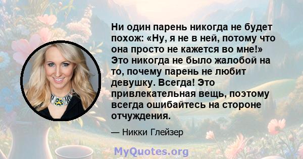 Ни один парень никогда не будет похож: «Ну, я не в ней, потому что она просто не кажется во мне!» Это никогда не было жалобой на то, почему парень не любит девушку. Всегда! Это привлекательная вещь, поэтому всегда