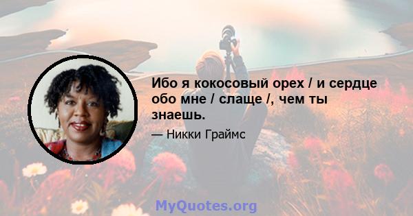 Ибо я кокосовый орех / и сердце обо мне / слаще /, чем ты знаешь.