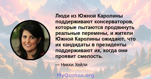 Люди из Южной Каролины поддерживают консерваторов, которые пытаются продвинуть реальные перемены, и жители Южной Каролины ожидают, что их кандидаты в президенты поддерживают их, когда они проявит смелость.