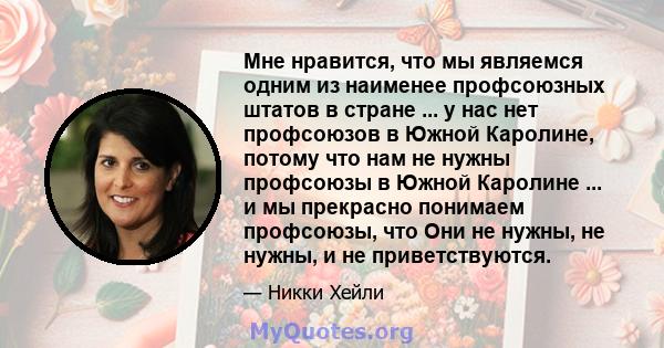 Мне нравится, что мы являемся одним из наименее профсоюзных штатов в стране ... у нас нет профсоюзов в Южной Каролине, потому что нам не нужны профсоюзы в Южной Каролине ... и мы прекрасно понимаем профсоюзы, что Они не 