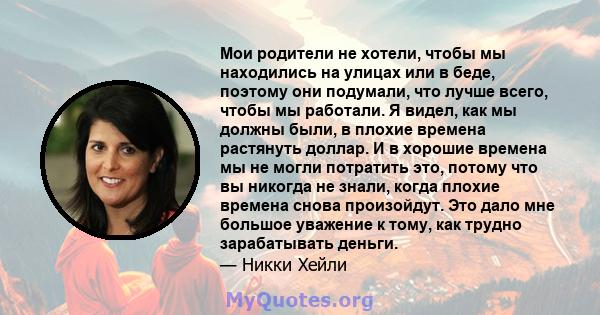 Мои родители не хотели, чтобы мы находились на улицах или в беде, поэтому они подумали, что лучше всего, чтобы мы работали. Я видел, как мы должны были, в плохие времена растянуть доллар. И в хорошие времена мы не могли 