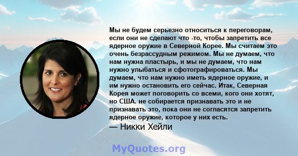 Мы не будем серьезно относиться к переговорам, если они не сделают что -то, чтобы запретить все ядерное оружие в Северной Корее. Мы считаем это очень безрассудным режимом. Мы не думаем, что нам нужна пластырь, и мы не