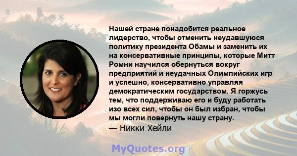 Нашей стране понадобится реальное лидерство, чтобы отменить неудавшуюся политику президента Обамы и заменить их на консервативные принципы, которые Митт Ромни научился обернуться вокруг предприятий и неудачных