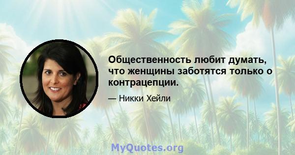 Общественность любит думать, что женщины заботятся только о контрацепции.