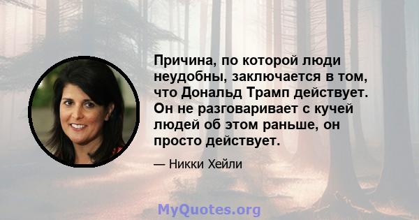 Причина, по которой люди неудобны, заключается в том, что Дональд Трамп действует. Он не разговаривает с кучей людей об этом раньше, он просто действует.