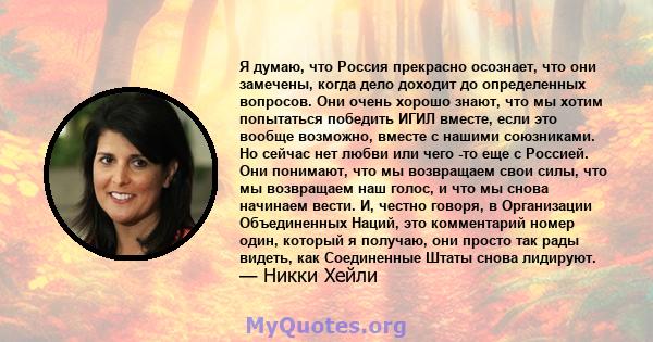 Я думаю, что Россия прекрасно осознает, что они замечены, когда дело доходит до определенных вопросов. Они очень хорошо знают, что мы хотим попытаться победить ИГИЛ вместе, если это вообще возможно, вместе с нашими