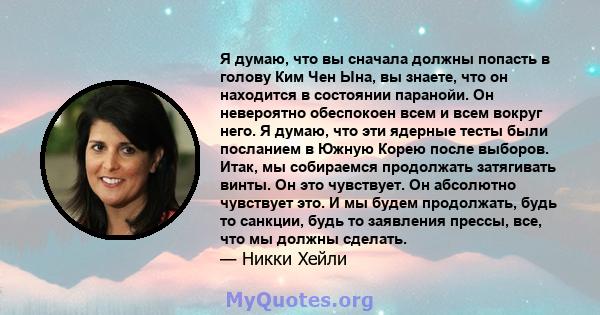 Я думаю, что вы сначала должны попасть в голову Ким Чен Ына, вы знаете, что он находится в состоянии паранойи. Он невероятно обеспокоен всем и всем вокруг него. Я думаю, что эти ядерные тесты были посланием в Южную