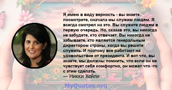 Я имею в виду верность - вы знаете, посмотрите, сначала мы служим людям. Я всегда смотрел на это. Вы служите людям в первую очередь. Но, сказав это, вы никогда не забудете, кто отвечает. Вы никогда не забываете, кто