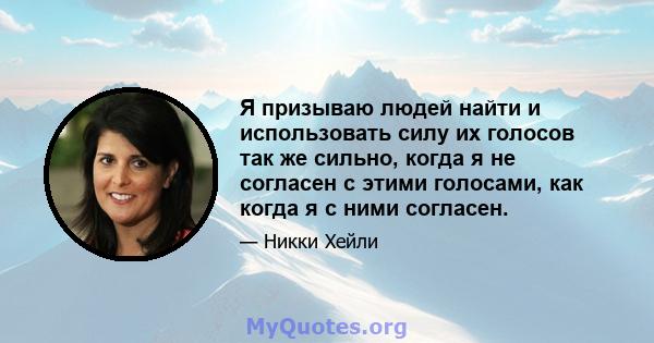 Я призываю людей найти и использовать силу их голосов так же сильно, когда я не согласен с этими голосами, как когда я с ними согласен.